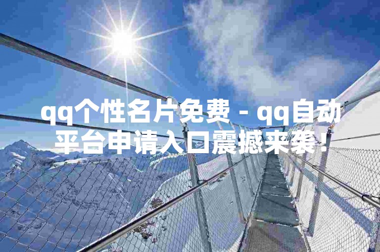 qq个性名片免费 - qq自动平台申请入口震撼来袭！