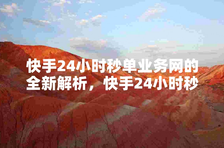 快手24小时秒单业务网的全新解析，快手24小时秒单服务，极速配送的购物法宝！2024必备技能。