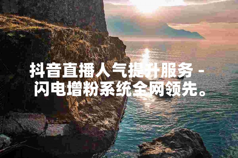 抖音直播人气提升服务 - 闪电增粉系统全网领先。