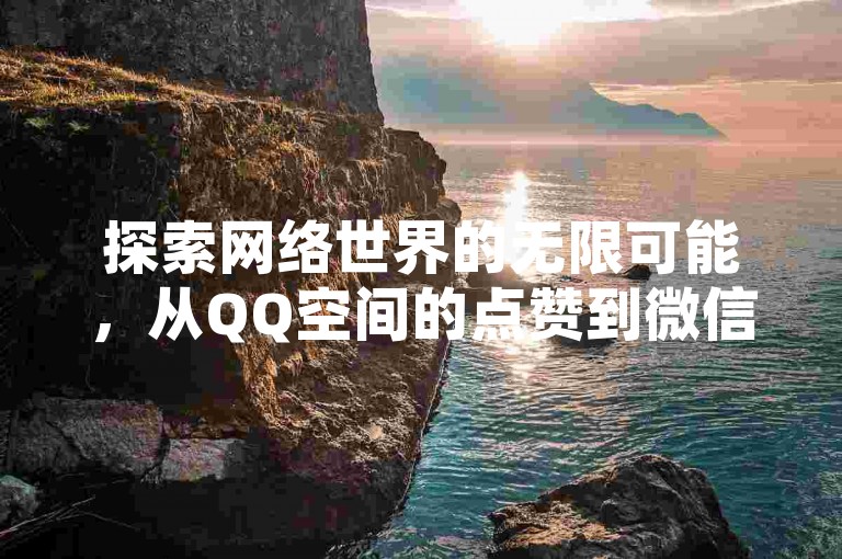 探索网络世界的无限可能，从QQ空间的点赞到微信支付的便捷，再到抖音粉丝的增长和KS业务平台的自动下单，每一步都充满了创新与激情。