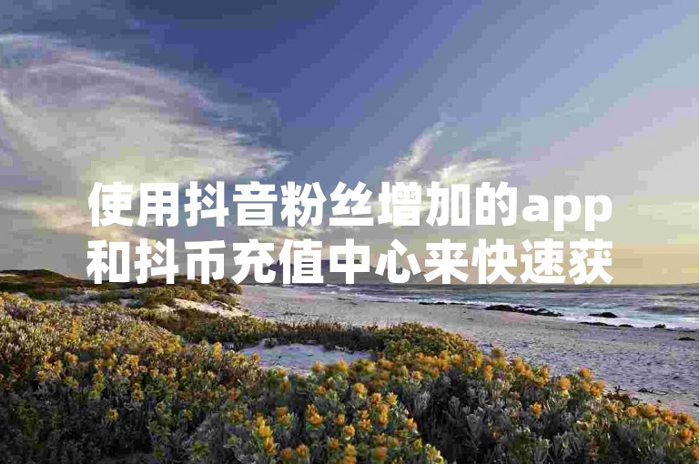 使用抖音粉丝增加的app和抖币充值中心来快速获得千粉可能会带来账号被封禁的风险。