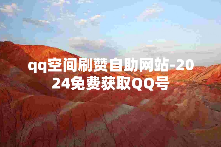 qq空间刷赞自助网站-2024免费获取QQ号