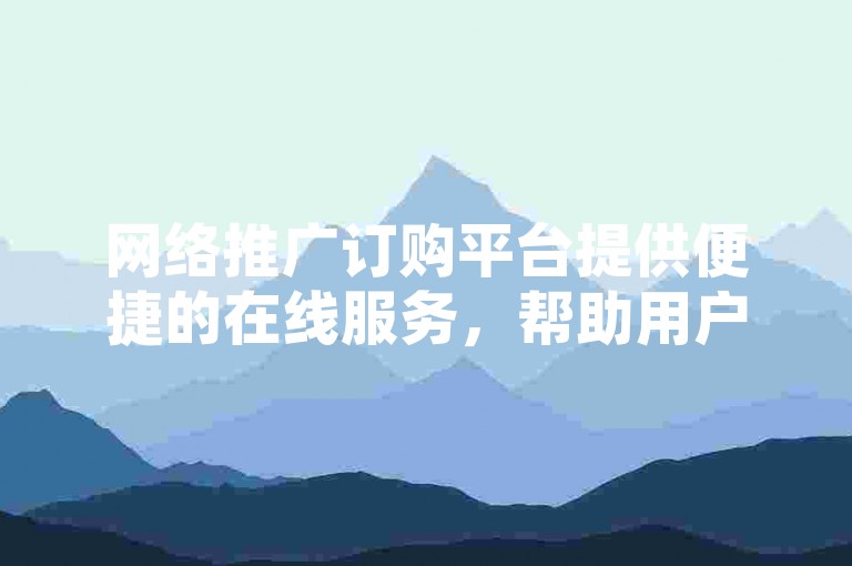 网络推广订购平台提供便捷的在线服务，帮助用户轻松提升社交媒体的互动率。