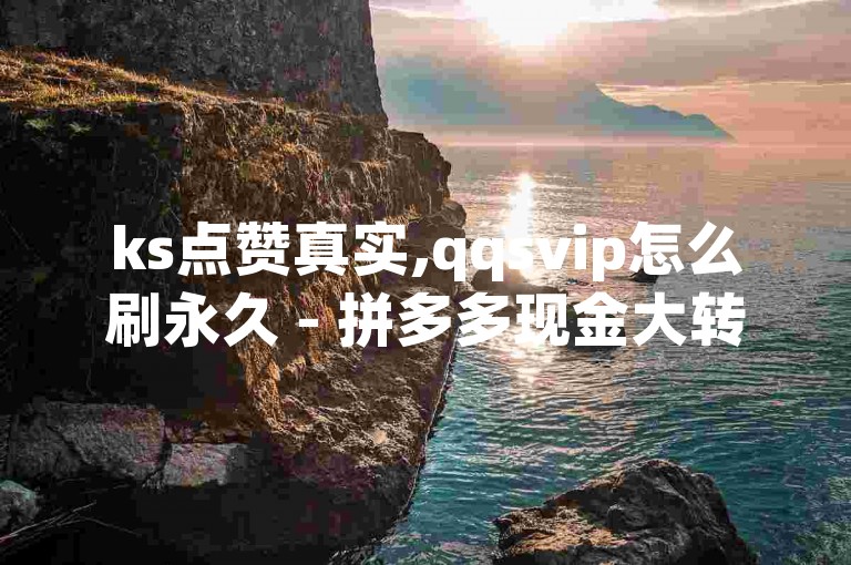 ks点赞真实,qqsvip怎么刷永久 - 拼多多现金大转盘助力 - 刷钻卡盟永久钻网站。