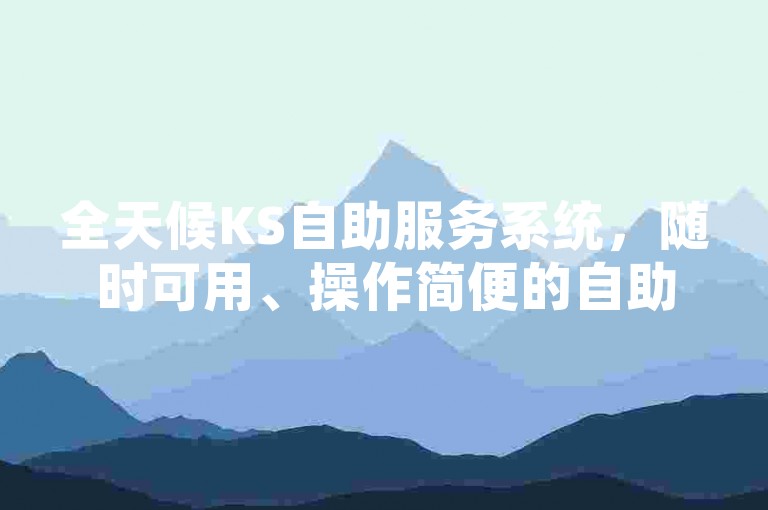 全天候KS自助服务系统，随时可用、操作简便的自助服务选项。