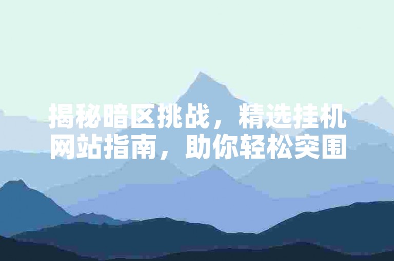 揭秘暗区挑战，精选挂机网站指南，助你轻松突围，探索未知领域！