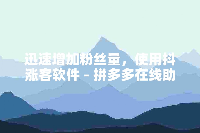 迅速增加粉丝量，使用抖涨客软件 - 拼多多在线助力平台 - 学习如何在抖音上有效提升粉丝数。