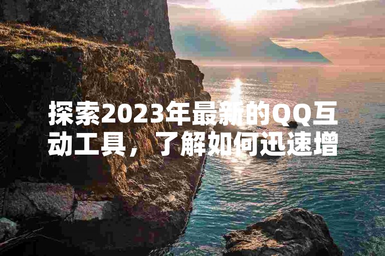 探索2023年最新的QQ互动工具，了解如何迅速增加你的短视频粉丝，并掌握在抖音上点赞后取消是否会留下痕迹的技巧。