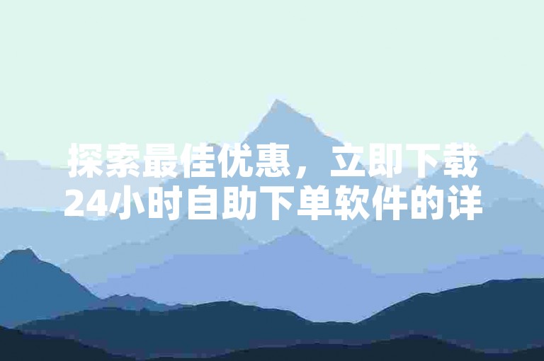 探索最佳优惠，立即下载24小时自助下单软件的详尽指南！
