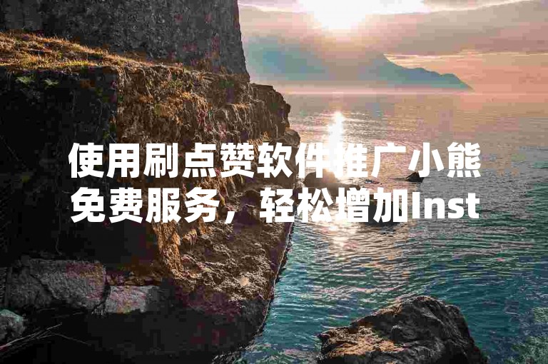 使用刷点赞软件推广小熊免费服务，轻松增加Instagram粉丝量。