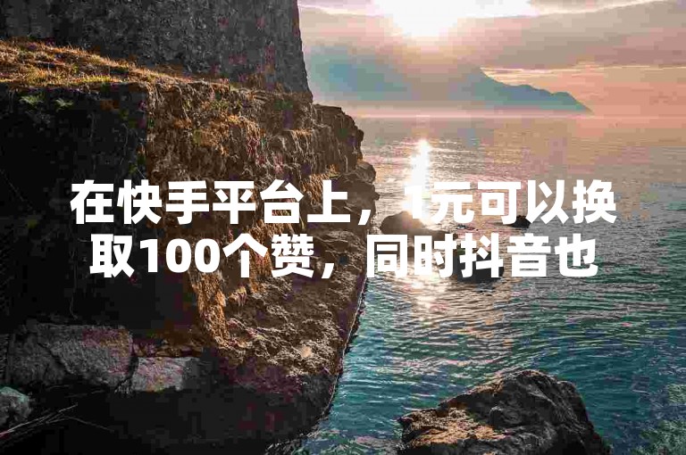 在快手平台上，1元可以换取100个赞，同时抖音也提供免费充值抖币的服务。