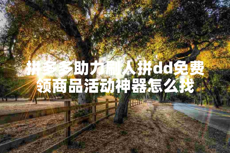 拼多多助力刷人拼dd免费领商品活动神器怎么找