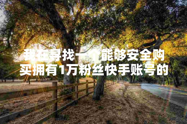 我在寻找一个能够安全购买拥有1万粉丝快手账号的平台，最好是在闲鱼这样的网站上找到，同时我也需要了解一些提供ks粉丝低价刷业务的网站。