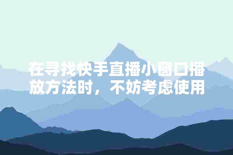 在寻找快手直播小窗口播放方法时，不妨考虑使用软件自助下单商城，同时，若需增加全民K歌的真人粉丝，该平台也提供相关服务。