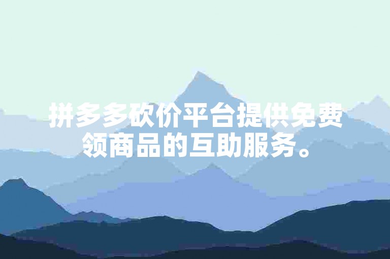 拼多多砍价平台提供免费领商品的互助服务。