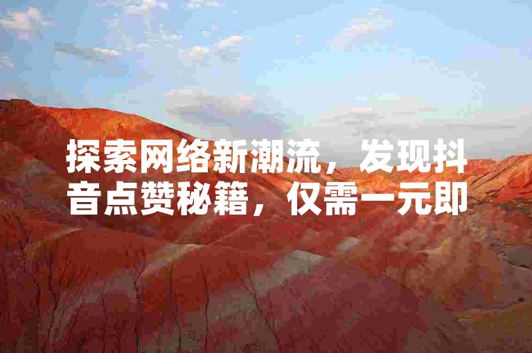 探索网络新潮流，发现抖音点赞秘籍，仅需一元即可获得千赞，尽在24小时自助下单的神秘网站。