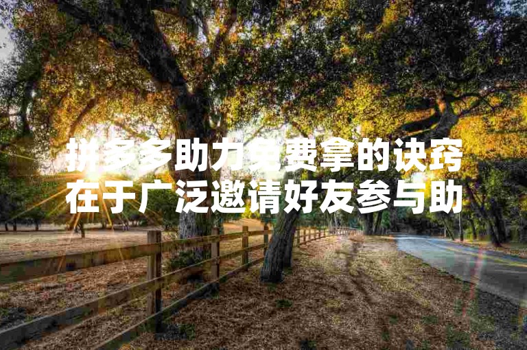 拼多多助力免费拿的诀窍在于广泛邀请好友参与助力，并确保他们在规定时间内完成助力任务。