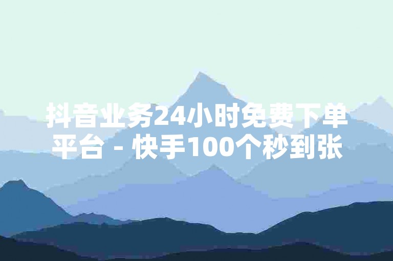抖音业务24小时免费下单平台 - 快手100个秒到张，这个句子描述了抖音业务的一个特点和快手的一个功能。