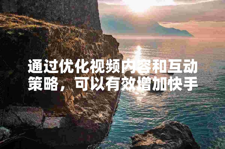 通过优化视频内容和互动策略，可以有效增加快手视频的曝光率。