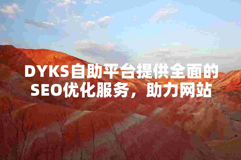 DYKS自助平台提供全面的SEO优化服务，助力网站快速提升搜索引擎排名。