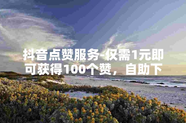 抖音点赞服务-仅需1元即可获得100个赞，自助下单平台，专业卡盟提供抖音刷赞业务。