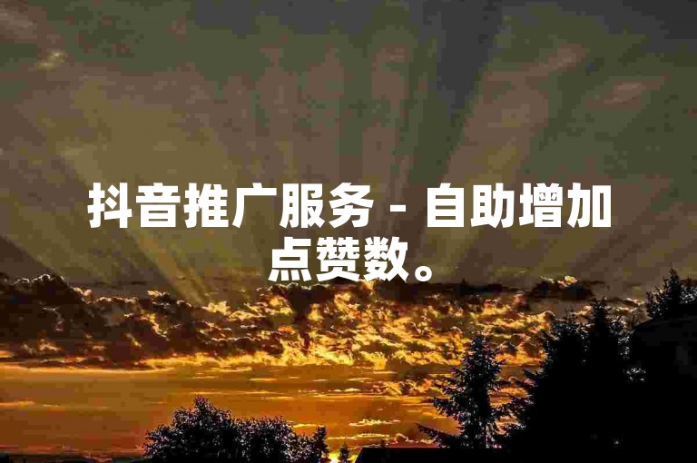 抖音推广服务 - 自助增加点赞数。