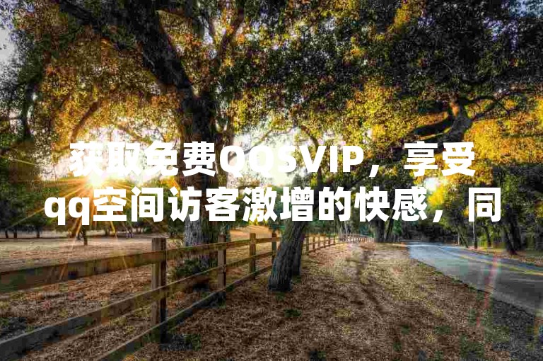 获取免费QQSVIP，享受qq空间访客激增的快感，同时在抖音业务中下单，24小时内即可获得超值服务，还有抖音免费播放量平台助你一臂之力。
