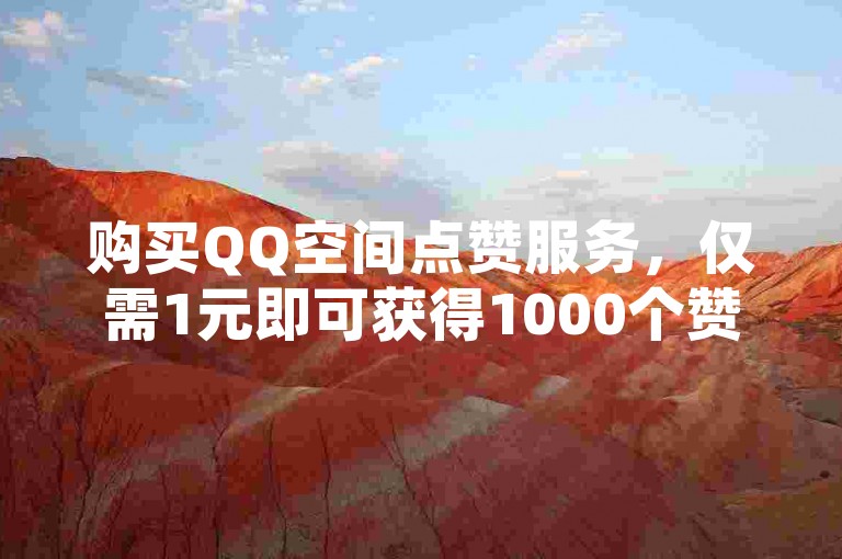 购买QQ空间点赞服务，仅需1元即可获得1000个赞。