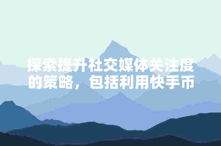 探索提升社交媒体关注度的策略，包括利用快手币快速增加曝光度 - 发现QQ点赞服务，享受全天候自助免费下单的便利 - 了解如何在苹果手机上轻松完成抖币充值。