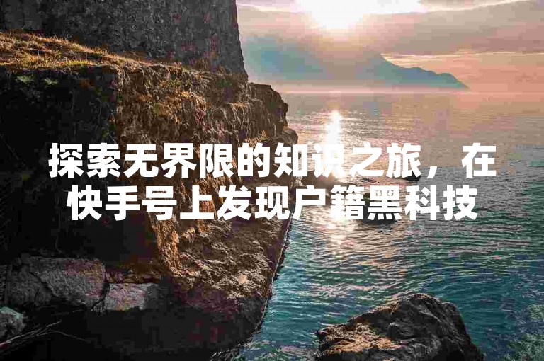 探索无界限的知识之旅，在快手号上发现户籍黑科技——一个全天候的网课自助下单圣地。