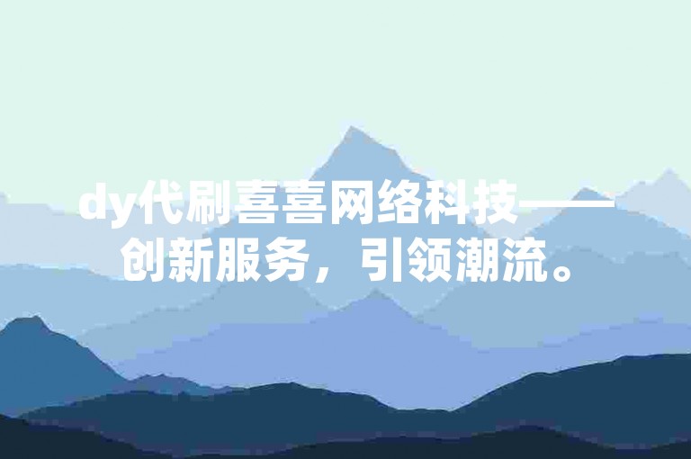 dy代刷喜喜网络科技——创新服务，引领潮流。