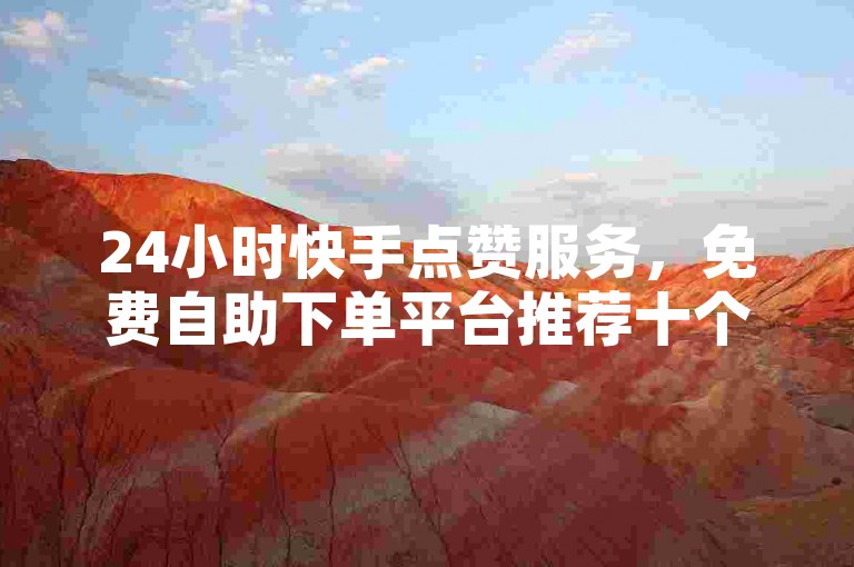 24小时快手点赞服务，免费自助下单平台推荐十个。