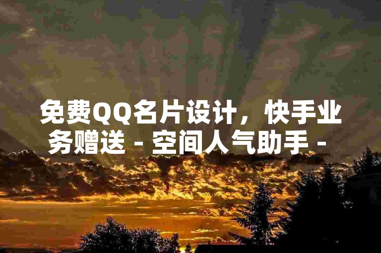 免费QQ名片设计，快手业务赠送 - 空间人气助手 - 1元获得100点赞优惠。