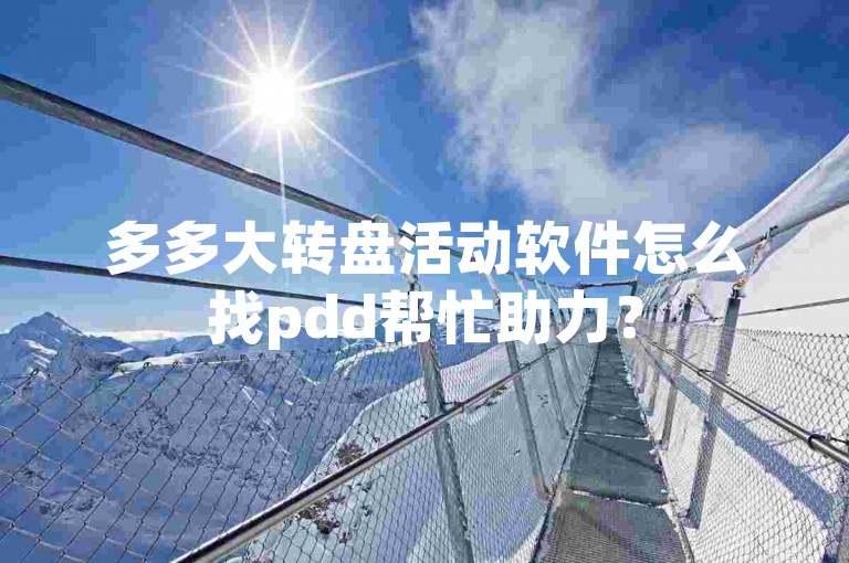 多多大转盘活动软件怎么找pdd帮忙助力？