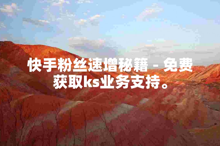 快手粉丝速增秘籍 - 免费获取ks业务支持。