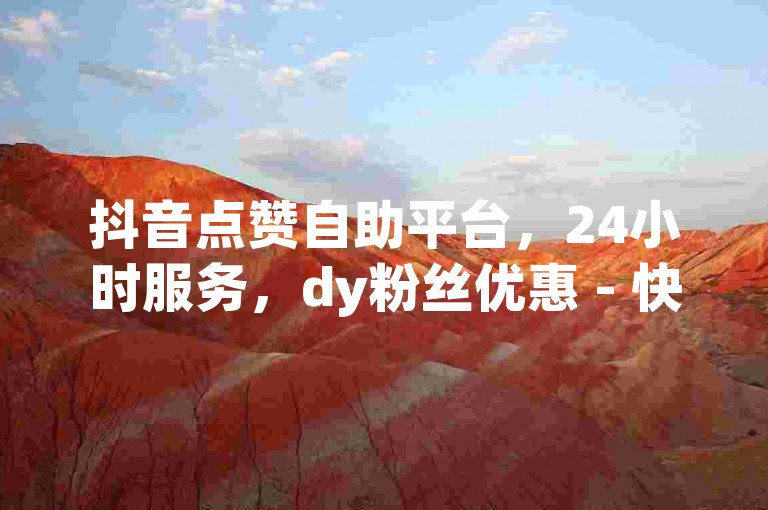抖音点赞自助平台，24小时服务，dy粉丝优惠 - 快手双击真实粉丝 - ks一元1000个赞秒到软件。