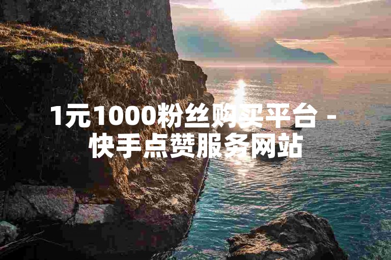 1元1000粉丝购买平台 - 快手点赞服务网站
