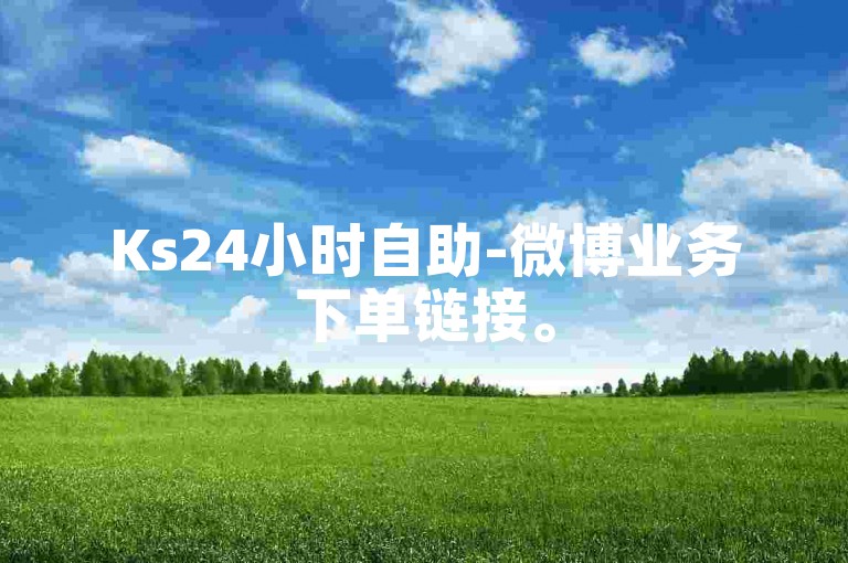Ks24小时自助-微博业务下单链接。