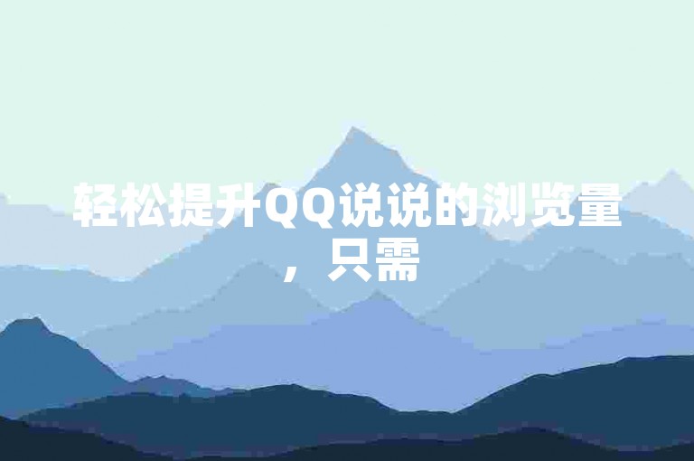轻松提升QQ说说的浏览量，只需50个小技巧，让你的动态瞬间火爆。