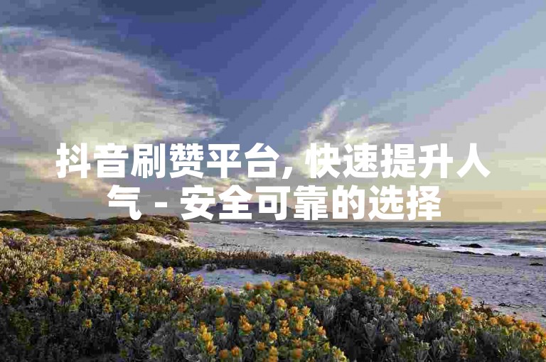 抖音刷赞平台, 快速提升人气 - 安全可靠的选择