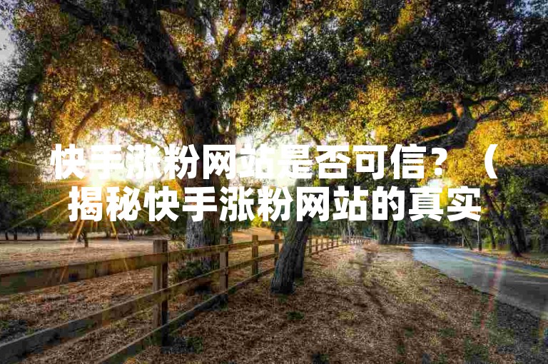 快手涨粉网站是否可信？（揭秘快手涨粉网站的真实性！）