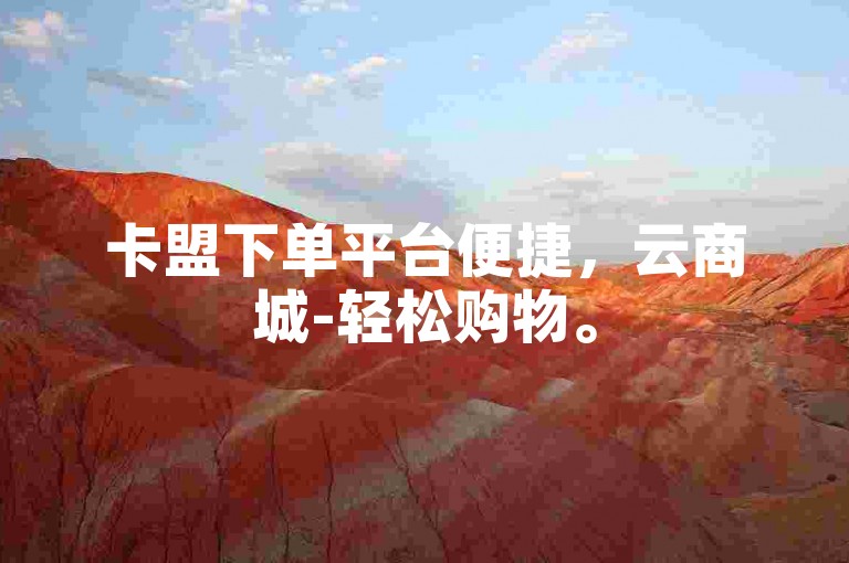卡盟下单平台便捷，云商城-轻松购物。