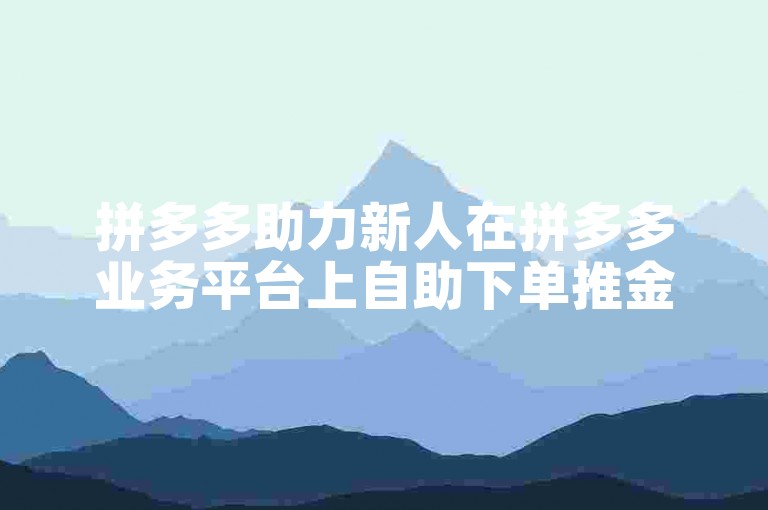 拼多多助力新人在拼多多业务平台上自助下单推金币的真伪性如何？
