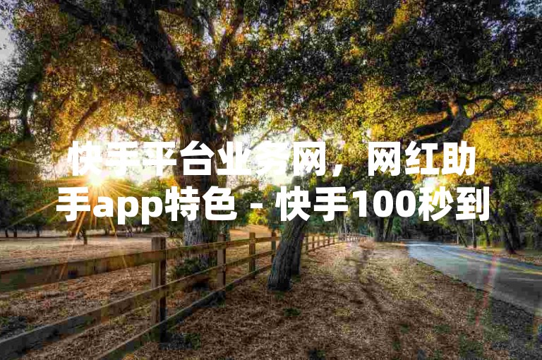 快手平台业务网，网红助手app特色 - 快手100秒到账 - 如何快速增加1000粉丝。