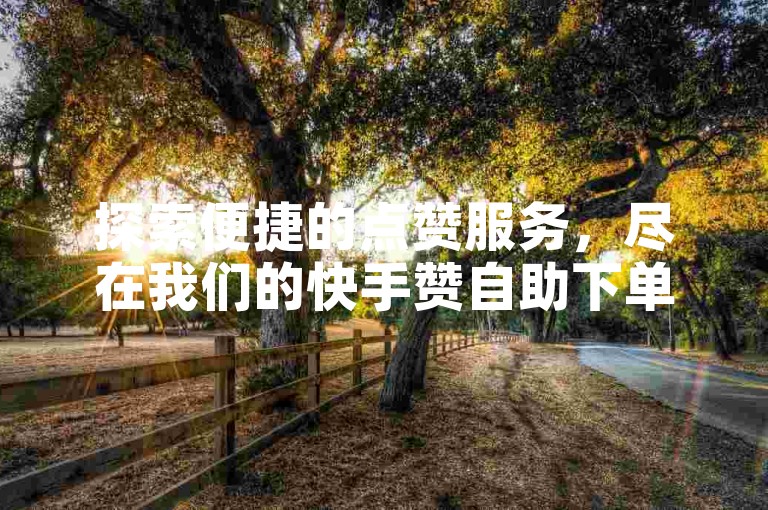 探索便捷的点赞服务，尽在我们的快手赞自助下单平台，立即享受快速到账的优质服务。