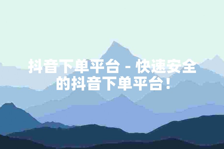 抖音下单平台 - 快速安全的抖音下单平台！