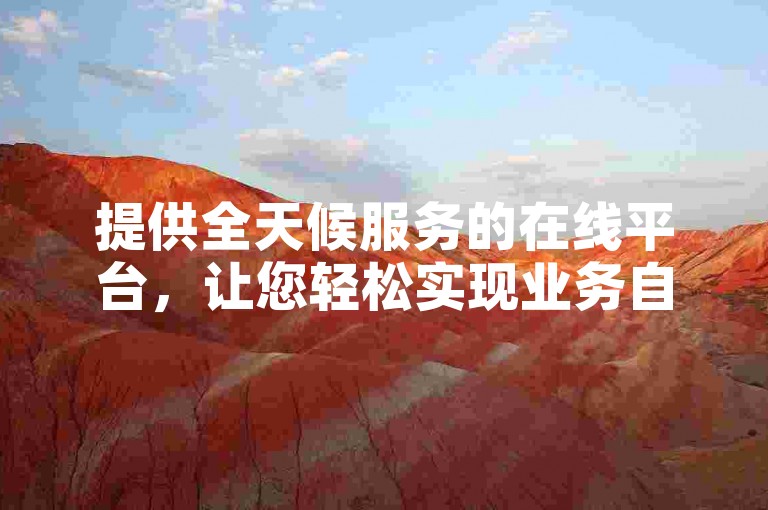 提供全天候服务的在线平台，让您轻松实现业务自动化处理。