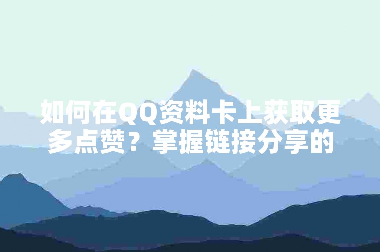 如何在QQ资料卡上获取更多点赞？掌握链接分享的高效方法。