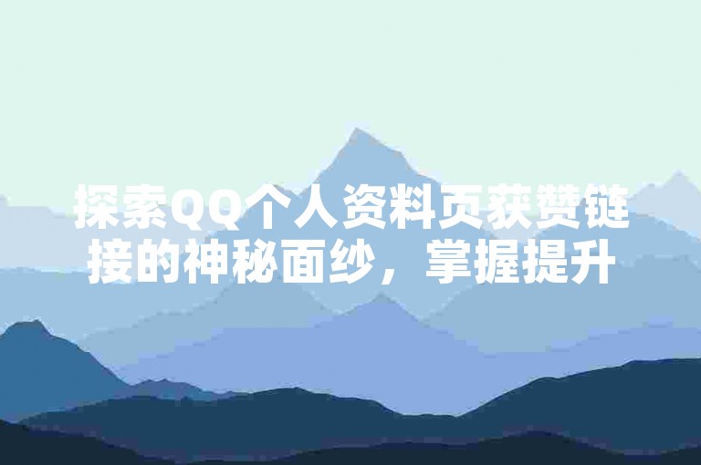 探索QQ个人资料页获赞链接的神秘面纱，掌握提升QQ个人资料页获赞链接效能的策略！2025年必备技能。