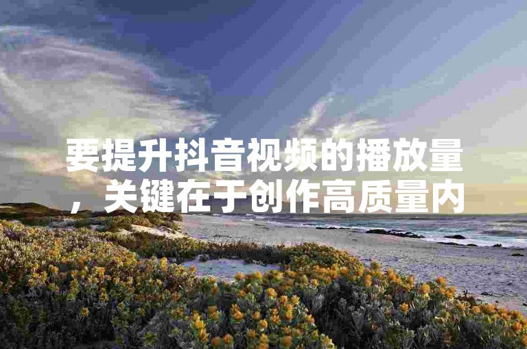 要提升抖音视频的播放量，关键在于创作高质量内容并利用热门话题标签。